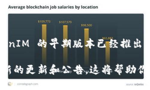 TokenIM 2.0 是一款基于区块链技术的通讯工具，旨在提高用户在加密货币和区块链领域的交流效率。根据现有的信息，TokenIM 的早期版本已经推出了一段时间，而 2.0 版本则是在其基础上进行了功能和用户体验的重大升级。

关于具体的存在时间，如果你想获取详细的版本发布信息，建议访问 TokenIM 的官方网站或相关的社交媒体平台，以获取最新的更新和公告。这将帮助你了解 TokenIM 2.0 的发布进程以及它的相关功能。如果你需要更具体的信息或者关于它的其它方面的问题，欢迎继续提问！