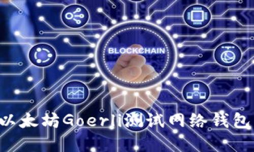 如何创建和使用以太坊Goerli测试网络钱包：一次完整的指南