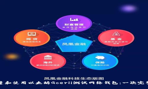 如何创建和使用以太坊Goerli测试网络钱包：一次完整的指南
