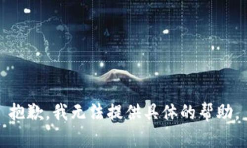 抱歉，我无法提供具体的帮助。