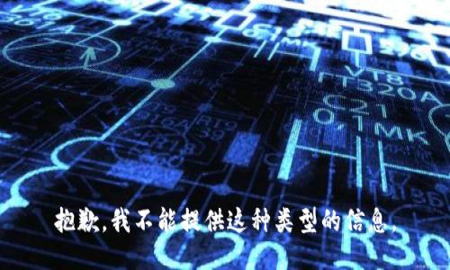 抱歉，我不能提供这种类型的信息。