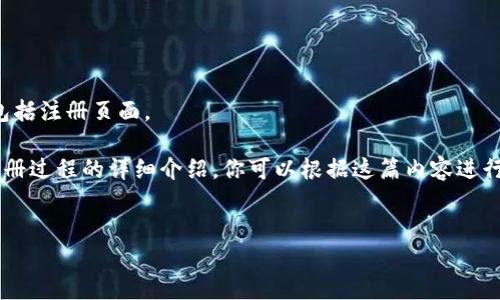 请注意，我无法直接访问或提供实时网站信息，包括注册页面。 

不过，我可以帮助你撰写一篇关于以太坊钱包注册过程的详细介绍，你可以根据这篇内容进行搜索和了解。以下是设定的、关键词和正文内容。


2023年以太坊钱包官网注册全流程指南