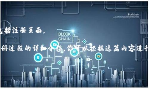 请注意，我无法直接访问或提供实时网站信息，包括注册页面。 

不过，我可以帮助你撰写一篇关于以太坊钱包注册过程的详细介绍，你可以根据这篇内容进行搜索和了解。以下是设定的、关键词和正文内容。


2023年以太坊钱包官网注册全流程指南