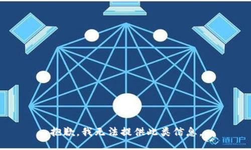 抱歉，我无法提供此类信息。