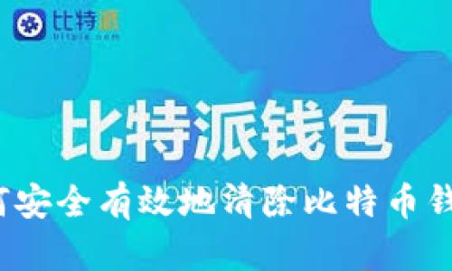 如何安全有效地清除比特币钱包？