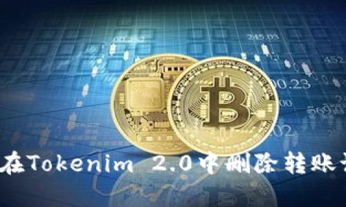 如何在Tokenim 2.0中删除转账记录？