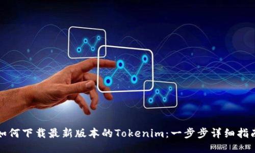 如何下载最新版本的Tokenim：一步步详细指南