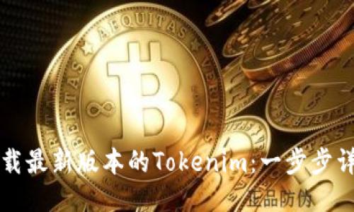 如何下载最新版本的Tokenim：一步步详细指南