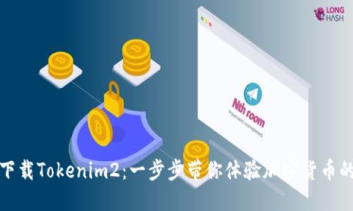 如何下载Tokenim2：一步步带你体验加密货币的世界