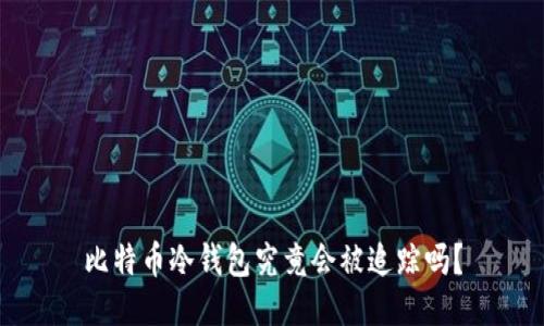 比特币冷钱包究竟会被追踪吗？