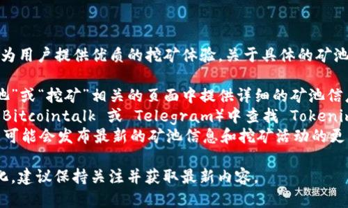 Tokenim 2.0 是一个专注于数字货币挖矿的服务平台，旨在为用户提供优质的挖矿体验。关于具体的矿池信息，可以通过以下几种方式进行了解：

1. **官方网站**：访问 Tokenim 的官方网站，通常会在“矿池”或“挖矿”相关的页面中提供详细的矿池信息和服务安排。 
2. **社区论坛**：在数字货币相关的论坛或社群（如 Reddit、Bitcointalk 或 Telegram）中查找 Tokenim 2.0 的讨论，用户会分享他们的经验和使用中的矿池信息。
3. **社交媒体**：跟随 Tokenim 的官方社交媒体账号，平台可能会发布最新的矿池信息和挖矿活动的更新。

请注意，具体的矿池信息可能会根据市场情况和平台策略变化，建议保持关注并获取最新内容。