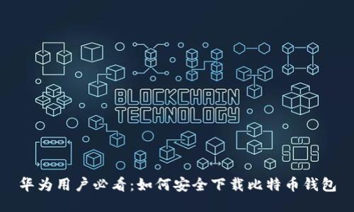 华为用户必看：如何安全下载比特币钱包