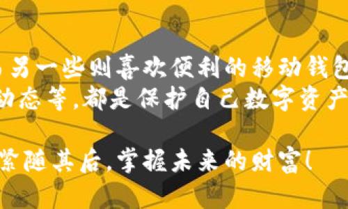    比特币钱包最新版本指南：安全存储与管理你的数字资产  / 
 guanjianci  比特币钱包, 最新版本, 数字资产  /guanjianci 

引言：数字金融的新时代
在数字金融的浪潮中，比特币作为最受欢迎的加密货币之一，其钱包的发展与更新无疑成为了用户关注的焦点。随着技术的快速进步，用户对比特币钱包的安全性、便捷性和功能性等方面的需求也日益增加。那么，最新版本的比特币钱包究竟能为我们带来怎样的变化呢？让我们一起深入探讨！

比特币钱包的演变历程
比特币钱包的历史可以追溯到比特币诞生之初。最初的比特币钱包功能较为简单，主要满足用户存储和管理比特币的基础需求。然而，随着比特币及其他加密货币的普及，钱包的功能也不断升级，从而演变成如今多功能、安全性强的管理工具！
在这个过程中，用户的反馈和需求成为推动钱包改进的重要动力。例如，早期钱包缺乏用户友好的界面，很多新手用户在使用时感到困惑。因此，钱包的开发者们逐渐开始重视用户体验，推出了界面更为友好、功能更为丰富的版本。

最新版本的比特币钱包特性
进入2023年，最新版本的比特币钱包已经在多个方面进行了风格和功能的升级！不论你是资深的加密货币投资者，还是刚入门的新手，都会发现这款钱包在支付和管理方面的便捷性不容小觑。

h41. 增强的安全性/h4
在数字货币不断被黑客攻击的背景下，安全性成为了比特币钱包最重要的特性之一。最新版本采用了多重签名技术及冷钱包功能，使得用户存储比特币的安全性大大提升！你再也不必担心意外丢失或被盗！多么令人振奋！

h42. 友好的用户界面/h4
新版本的钱包界面更加直观，即使是新手用户也能轻松上手。更为柔和的配色和简单明了的导航设计，用户可以轻松找到所需的功能。同时，支付流程也经过，用户可以快速完成交易，无需额外的学习成本。

h43. 强大的交易功能/h4
最新的比特币钱包不仅支持比特币的存储，还增加了对其他加密货币的支持，大大扩展了用户的可选择性！用户可以在一个钱包中管理多种数字资产！这一功能对于那些进行多元化投资的用户而言，简直是“雪中送炭”！

h44. 实时市场更新/h4
为了帮用户更好地把握市场动态，最新版本的钱包集成了实时市场价格更新功能，让用户能够随时掌握比特币及其他数字货币的市场行情。这种数据的实时获取无疑让投资决策变得更加精准！

如何更新比特币钱包至最新版本
如果你已经是比特币钱包的用户，更新至最新版本的过程相对简单。以下是一些基本步骤，让你轻松更新：
ol
li打开你的比特币钱包应用。/li
li进入设置菜单，寻找“检查更新”的选项。/li
li如果有新版本可用，按照提示进行下载与安装。/li
li完成后重新启动应用，尽情享受新版本带来的所有新特性吧！/li
/ol
需要注意的是，始终确保你从官方网站或可信的应用商店下载钱包，以避免下载到恶意软件，保护你的数字资产安全！

总结：比特币钱包的重要性
无论是对于加密货币的爱好者，还是希望在数字金融领域寻求新机会的普通用户，比特币钱包的重要性毋庸置疑。它不仅是我们存储和管理数字资产的工具，更是与数字货币世界连接的桥梁。
随着技术的不断进步，未来的比特币钱包可能会融合更多的创新功能，比如更加智能的资产管理工具、基于区块链的身份验证和更便捷的跨链交易功能。让我们共同期待这些变化的到来吧！多么令人兴奋的未来！

额外建议：选择合适的钱包
在选择比特币钱包时，除了关注版本和功能外，用户还需考虑自己的使用习惯与实际需求。有些用户更偏向于硬钱包以保证安全，而另一些则喜欢便利的移动钱包以便随时随地进行交易！不同的需求对应着不同类型的钱包，每个用户都能找到最适合自己的选择。
最后，不论在数字货币的投资还是日常使用中，保持对钱包安全的关注始终是关键！定期更新密码、保持技术更新、了解最新的安全动态等，都是保护自己数字资产的有效方式。

通过本文的介绍，大家应该对最新版本的比特币钱包以及其重要性有了更深入的了解。让我们在这个日新月异的数字金融时代中，紧随其后，掌握未来的财富！