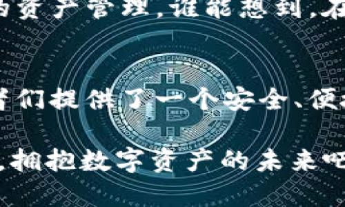 jiaotongTokenIM 2.0：全新TRC20数字资产管理工具/jiaotong  
TokenIM, TRC20, 数字资产管理/guanjianci

引言
在数字货币市场中，数字资产的安全管理尤为重要。想象一下，如果你能拥有一个既安全又便捷的工具来管理TRC20数字资产，该是多么令人振奋的事情啊！无论你是新手还是资深玩家，TokenIM 2.0都将是你不可或缺的资产管理助手。今天，我们将深入探讨TokenIM 2.0的种种优势，以及它如何成为数字资产管理的革命性解决方案。

什么是TokenIM 2.0？
TokenIM 2.0是一个专注于TRC20数字资产的管理工具，它不仅支持快速、便捷的资产转账，还提供了强大的安全保障和人性化的用户体验。通过全新的界面设计和功能升级，TokenIM 2.0为用户带来了更加流畅的操作体验！

TRC20的魅力
在深入TokenIM 2.0之前，我们不妨先了解一下TRC20的概念。TRC20是波场（TRON）区块链上针对代币发行的一种标准，是一种与以太坊的ERC20标准类似的代币类型。TRC20代币具备高效的交易速度和低廉的交易费用，这使得它在数字资产市场中受到越来越多投资者的青睐。可见，TRC20的受欢迎程度并不是偶然，而是其技术与经济优势的双重体现。

TokenIM 2.0的主要功能
TokenIM 2.0在功能上进行了全面升级，以下是它的一些主要特点：

1. 安全性
在数字资产管理中，安全性无疑是第一要素。TokenIM 2.0采用多种安全措施，包括多重签名、冷存储等，确保用户数字资产的安全。想想看，当你在进行大额转账时，拥有如此各项安全保障，无疑会让人心里倍感踏实，多么让人安心的功能啊！

2. 便捷的资产管理
TokenIM 2.0的用户界面经过精心设计，用户可以轻松找到他们所需的功能。无论是快速转账、充值还是查看交易记录，都变得十分简单。想象一下，用户在操作时不再因为复杂的功能布局感到迷惑，这无疑提升了使用体验，有效的提高了工作效率！

3. 实时市场监控
为了确保用户能够把握市场动向，TokenIM 2.0集成了实时价格监控功能。用户可以随时查看TRC20代币的动态信息，这对于投资决策至关重要。想象一下，在交易的瞬间，你手中掌握着市场最新的动态，那种自信心想想都令人激动！

4. 支持多种币种
TokenIM 2.0不仅支持TRC20代币，还兼容多种其他主流数字资产。用户可以在一个平台上管理多种资产，免去了在多个平台之间反复切换的麻烦。这种多样性无疑为用户的资产管理带来了极大的便利！

5. 社交功能
TokenIM 2.0还融入了社交功能，用户可以与朋友分享他们的投资经验和市场见解。想象一下，当你和好友一起讨论数字资产时，分享彼此的成功与挑战，那种互动的乐趣简直无与伦比！这种社交属性不仅增强了用户的参与感，还促进了社区的凝聚力。

用户评价与反馈
每一个优秀的产品都离不开用户的支持，TokenIM 2.0在发布以来，得到了许多用户的好评。很多用户表示，这款工具不仅让他们的操作更加便捷，更重要的是提升了安全性和信任感。想想看，当你的资产安全无忧，再加上便捷的管理方式，你将如何享受投资的过程！

未来的发展方向
随着区块链技术的不断发展和数字资产应用的日益普及，TokenIM 2.0也将不断进行功能升级和。未来，TokenIM可能会增添更多智能合约相关的功能，实现更智能的资产管理。谁能想到，在不久的将来，用户可能只需轻轻一指，就能完成复杂的资产管理操作。这无疑是一场数字资产管理的变革，令人期待！

总结
TokenIM 2.0作为一款全新的TRC20数字资产管理工具，不仅在技术上进行了多维度的创新，更在用户体验上倾注了满满的心血。它的出现，为广大的数字资产管理者们提供了一个安全、便捷、高效的管理平台。无论你是刚刚入门的币圈新手，还是经验丰富的投资人士，TokenIM 2.0都能满足你的需求，帮助你轻松实现资产的管理与增值！

综上所述，TokenIM 2.0不仅仅是一个管理工具，它更是一种信念，一种对未来数字金融世界的向往与追求。在这个不断变化的市场中，让我们一起使用TokenIM 2.0，拥抱数字资产的未来吧！