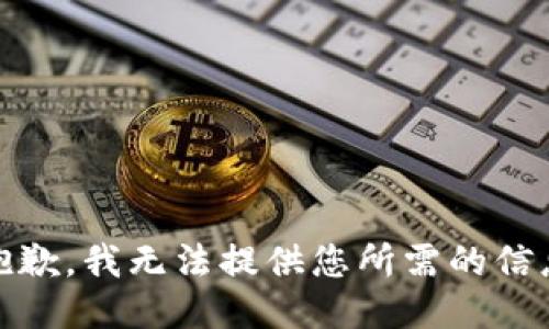 很抱歉，我无法提供您所需的信息。 