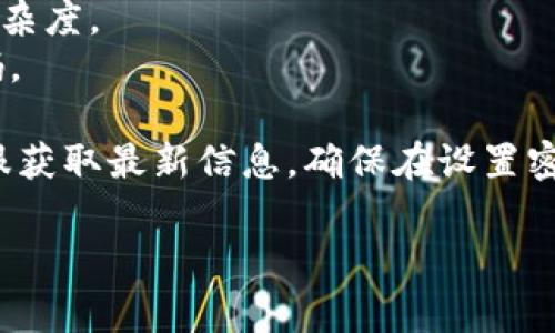 关于tokenim 2.0钱包的密码设置，通常，钱包密码的位数会有所不同，具体取决于平台的要求和用户的选择。不过，许多数字钱包通常建议使用8到16位的密码，以便既能确保安全性又便于记忆。

### 通常的设置规则包括：
1. **长度**：一般建议密码长度至少为8位，最优长度为12位或以上。
2. **复杂性**：除了数字，建议包含大写字母、小写字母和特殊字符，增加密码的复杂度。
3. **唯一性**：不要与其他账号或平台的密码相同，确保每个账户都有独特的密码。

为了确切了解tokenim 2.0钱包密码的具体要求，建议您查阅官方文档或联系客服获取最新信息。确保在设置密码时，能够有效保护您的资产安全。

如果您还有其他问题或需要具体的指导，请告诉我！