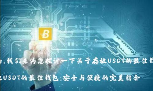 好的，我们来为您探讨一下关于存放USDT的最佳钱包。

存放USDT的最佳钱包：安全与便捷的完美结合