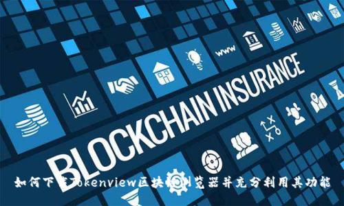 如何下载Tokenview区块链浏览器并充分利用其功能