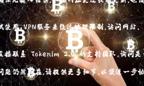 很抱歉，您遇到的问题可能与网络设置、网站维护或其他因素相关。以下是一些建议，可以帮助您解决无法访问 Tokenim 2.0 的问题：

### 检查网络连接
首先，请确保您的互联网连接正常。在电脑或手机上尝试访问其他网站，确认您的网络是否稳定。

### 清除浏览器缓存
有时浏览器缓存可能会导致访问问题。您可以尝试清除浏览器的缓存和Cookie，然后重新加载页面。

### 使用不同的浏览器
如果您使用的是某个特定的浏览器，可以尝试切换到其他浏览器，例如 Chrome、Firefox 或 Safari，看看能否成功访问。

### 禁用浏览器扩展
某些浏览器扩展或插件可能会干扰网页的正常显示。尝试禁用所有扩展后再试一次。

### 检查防火墙和安全软件
防火墙或安全软件可能会阻止您访问特定网站。检查您的防火墙设置，确保 Tokenim 2.0 并未被阻止。

### 访问域名
尝试直接输入 Tokenim 2.0 的完整域名，确保无输入错误。如果网址更改或有更新，也请确认您使用的是最新的链接。

### 使用 VPN
某些地区可能无法访问特定网站，您可以尝试使用 VPN服务来绕过地理限制，访问网站。

### 联系网站支持
如果以上方法都无法解决问题，您可能需要直接联系 Tokenim 2.0 的支持团队，询问是否有服务器维护或其他问题。

希望以上建议能帮助您顺利访问网站！如果问题仍然存在，请提供更多细节，以便进一步协助您。