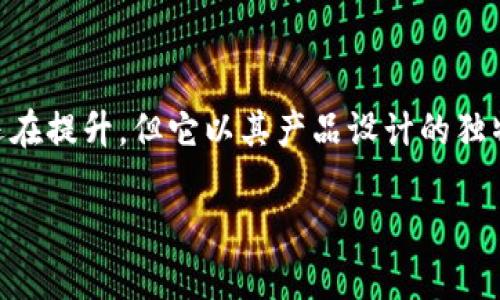 Tokenim 是一个较新的品牌，主要专注于科技和创新产品，尤其是在电子设备和配件领域。虽然市场上对这个品牌的认知度可能还在提升，但它以其产品设计的独特性和实用性逐渐获得关注。Tokenim 的产品线可能包括智能设备、耳机、充电设备等，旨在为用户提供现代、高效的生活解决方案。

如果您对 Tokenim 的具体产品或特色有进一步的兴趣，可以查看其官方网站或者在线商店，获取最新的信息和产品展示。