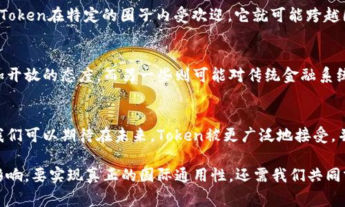 在数字货币和区块链的世界中，“token”这个词确实是一个非常重要的概念。Token可以被视为某种数字资产的代表，通常是基于区块链技术创建的。Token的国际通用性取决于几个因素，包括其技术标准、应用场景、法律法规以及市场接受度。

什么是Token？
Token是一种数字资产，它可以代表特定的资产、权益或功能。Token通常在区块链上发行，可以用来进行交易、投资或者在特定平台上使用。与传统的货币不同，Token通常不具备法定货币的地位，但它们可以在一定的社区或市场中具有相应的价值。

Token的国际通用性
首先，Token的设计和实现通常遵循国际标准，例如以太坊平台上的ERC-20、BEP-20等标准。这些标准使得不同的Token能够在同一个生态系统中互相操作，增加了它们的国际通用性。此外，许多交易所支持国际用户交易多种Token，这无疑扩大了Token的流通范围。

Token的应用场景
Token的应用场景非常广泛，包括但不限于支付、奖励、投资、治理等。例如，一些Token用于支付网络服务的费用，另外一些Token则在去中心化金融（DeFi）领域扮演着重要的角色，给予持有者一定的治理权或收益。
这种多样性使得Token在全球范围内都有双向的接受度。一个项目在某一地区成功吸引用户后, 可以帮助它更好地进入国际市场。

法律法规的考量
尽管Token在技术上能够被广泛使用，但它的国际通用性仍然受到法律和政策的影响。不同国家和地区对Token的监管政策各异，例如一些地方将Token视为证券，而另一些地方则将其视为商品。这样的差异可能会导致Token在不同市场的接受度不同。

市场接受度与社区驱动
Token的国际通用性还受到了市场接受度的影响。一个项目的成功往往依赖于其社区的支持与推广。如果一个Token在特定的圈子内受欢迎，它就可能跨越国界被其他国家的用户接受。

文化相关性
在一定程度上，Token的接受程度也可能受到文化因素的影响。例如，某些文化背景的用户可能对新技术持更加开放的态度，而另一些则可能对传统金融系统有更强的依赖感。这种文化差异会影响Token在不同地区的普及速度。

未来展望
随着技术的不断发展和完善，以及国际间对于数字资产的法规不断更新，Token的国际通用性有望逐渐提升！我们可以期待在未来，Token被更广泛地接受，并在全球经济中扮演越来越重要的角色。

总之，Token在技术和应用层面上具有国际通用性，但其实际使用仍然受到法律、市场和文化等多方面因素的影响。要实现真正的国际通用性，还需我们共同努力，不断改善和适应不同的环境。