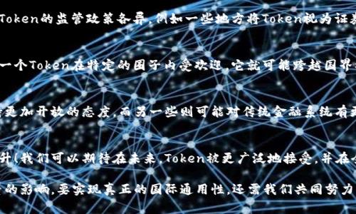 在数字货币和区块链的世界中，“token”这个词确实是一个非常重要的概念。Token可以被视为某种数字资产的代表，通常是基于区块链技术创建的。Token的国际通用性取决于几个因素，包括其技术标准、应用场景、法律法规以及市场接受度。

什么是Token？
Token是一种数字资产，它可以代表特定的资产、权益或功能。Token通常在区块链上发行，可以用来进行交易、投资或者在特定平台上使用。与传统的货币不同，Token通常不具备法定货币的地位，但它们可以在一定的社区或市场中具有相应的价值。

Token的国际通用性
首先，Token的设计和实现通常遵循国际标准，例如以太坊平台上的ERC-20、BEP-20等标准。这些标准使得不同的Token能够在同一个生态系统中互相操作，增加了它们的国际通用性。此外，许多交易所支持国际用户交易多种Token，这无疑扩大了Token的流通范围。

Token的应用场景
Token的应用场景非常广泛，包括但不限于支付、奖励、投资、治理等。例如，一些Token用于支付网络服务的费用，另外一些Token则在去中心化金融（DeFi）领域扮演着重要的角色，给予持有者一定的治理权或收益。
这种多样性使得Token在全球范围内都有双向的接受度。一个项目在某一地区成功吸引用户后, 可以帮助它更好地进入国际市场。

法律法规的考量
尽管Token在技术上能够被广泛使用，但它的国际通用性仍然受到法律和政策的影响。不同国家和地区对Token的监管政策各异，例如一些地方将Token视为证券，而另一些地方则将其视为商品。这样的差异可能会导致Token在不同市场的接受度不同。

市场接受度与社区驱动
Token的国际通用性还受到了市场接受度的影响。一个项目的成功往往依赖于其社区的支持与推广。如果一个Token在特定的圈子内受欢迎，它就可能跨越国界被其他国家的用户接受。

文化相关性
在一定程度上，Token的接受程度也可能受到文化因素的影响。例如，某些文化背景的用户可能对新技术持更加开放的态度，而另一些则可能对传统金融系统有更强的依赖感。这种文化差异会影响Token在不同地区的普及速度。

未来展望
随着技术的不断发展和完善，以及国际间对于数字资产的法规不断更新，Token的国际通用性有望逐渐提升！我们可以期待在未来，Token被更广泛地接受，并在全球经济中扮演越来越重要的角色。

总之，Token在技术和应用层面上具有国际通用性，但其实际使用仍然受到法律、市场和文化等多方面因素的影响。要实现真正的国际通用性，还需我们共同努力，不断改善和适应不同的环境。