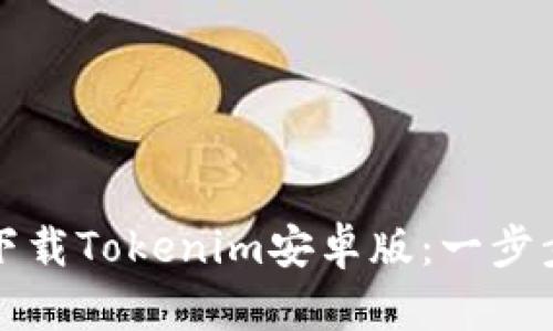 如何下载Tokenim安卓版：一步步指南