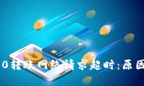 Tokenim 2.0转账网络请求超时：原因与解决方案