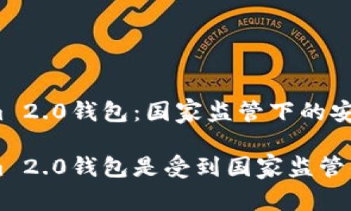 Tokenim 2.0钱包：国家监管下的安全选择？

Tokenim 2.0钱包是受到国家监管的吗？
