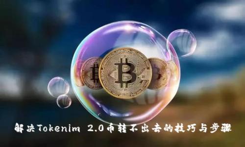 解决Tokenim 2.0币转不出去的技巧与步骤