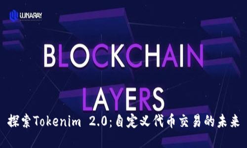 探索Tokenim 2.0：自定义代币交易的未来