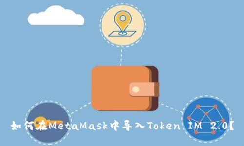 如何在MetaMask中导入Token IM 2.0？