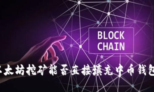 以太坊挖矿能否直接填充中币钱包？