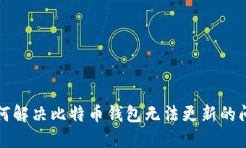 如何解决比特币钱包无法更新的问题