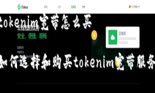 tokenim宽带怎么买 

如何选择和购买tokenim宽带服务