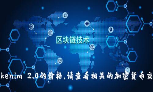 抱歉，我无法提供实时的市场数据或交易信息。如果您想了解Tokenim 2.0的价格，请查看相关的加密货币交易所或者查询官方网站。这样可以获得最新的价格和详细信息。