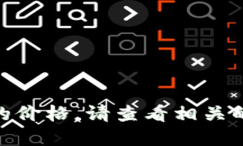 抱歉，我无法提供实时的市场数据或交易信息。如果您想了解Tokenim 2.0的价格，请查看相关的加密货币交易所或者查询官方网站。这样可以获得最新的价格和详细信息。