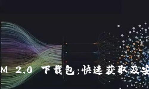 TokenIM 2.0 下载包：快速获取及安装指南