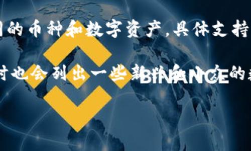 截至我的数据更新截止日期（2023年10月），Tokenim 作为一个去中心化的加密资产交易平台，支持多种不同的币种和数字资产。具体支持的币种数量和类型可能会有所变化，建议用户访问 Tokenim 官方网站或相关社交媒体渠道以获取最新信息。

通常，这类交易平台会支持主流的数字货币，如比特币（BTC）、以太坊（ETH）、瑞波币（XRP）、莱特币（LTC）等，同时也会列出一些新兴和小众的数字资产，以满足不同用户的交易需求。

如果你想了解更具体的币种列表或者其他相关信息，请直接查看官方平台或社交媒体的公告！