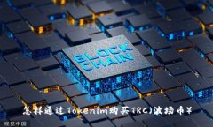 怎样通过Tokenim购买TRC（波