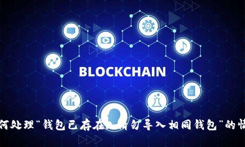 如何处理“钱包已存在, 请勿导入相同钱包”的情况