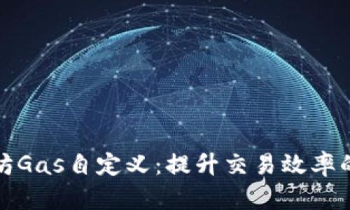 以太坊Gas自定义：提升交易效率的关键