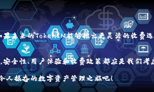   TokenIM 2.0 钱包收费细节及用户体验解析 / 
 guanjianci TokenIM, 钱包, 收费 /guanjianci 

引言：新一代钱包的到来
随着区块链技术的飞速发展，各类数字货币钱包层出不穷。在这样的背景下，TokenIM 2.0 钱包应运而生，凭借其便捷性和安全性，迅速获得了大量用户的青睐！然而，在享受这些服务的同时，用户们也逐渐注意到钱包收费的问题。那么，TokenIM 2.0 钱包到底收费吗？收费标准又是怎样的？让我们一起来深入探讨这一主题！

TokenIM 2.0 钱包简介
TokenIM 2.0 是一款为数码资产管理而生的钱包，支持多种主流数字货币的存储和交易。作为一个功能强大的工具，它不仅能帮助用户安全存储数字资产，还能在各种 DeFi（去中心化金融）项目中进行投资。更令用户兴奋的是，TokenIM 2.0 的界面友好，操作简单，即使是刚接触区块链的新手也能轻松上手！真是数字资产管理的福音啊！

TokenIM 2.0 的收费结构
对于一个数字钱包来说，收费问题往往是用户最关心的部分之一。TokenIM 2.0 钱包的收费结构可以分为几个方面：
ul
    listrong交易手续费：/strong每次进行交易时，TokenIM 会收取一定的手续费。这部分费用通常非常小，旨在支持网络交易的正常运行。/li
    listrong提现手续费：/strong在将数字资产提取到其他平台时，TokenIM 也会收取少量的手续费。这是为了确保用户的提现操作顺利进行。/li
    listrong增值服务费用：/strongTokenIM 提供一些增值服务，比如高级账户、数据分析等，这些服务通常是收费的，根据用户选择的服务种类不同，费用也不同。/li
/ul

用户体验：收费是否合理？
短短几句话，或许无法全面反映出TokenIM 2.0 钱包的用户体验。尽管确实存在一些收费项目，但用户普遍认为这些费用是值得的！为什么呢？首先，用户的资产得到了有效的保护，安全性大大提高。TokenIM 2.0 支持冷钱包存储，确保用户的数字资产远离网络攻击，这样的安全性相较于一些不收费的钱包来说，可以说是物超所值！

与其他钱包的比较
在谈论TokenIM 2.0 的收费之前，我们有必要对比一下市场上其他同类产品。一些钱包声称“完全免费”，但是往往在其他方面，比如安全性、用户体验、客户服务等存在不足。而TokenIM 2.0 则在这些方面为用户提供了更好的保障，多么令人振奋啊！它的收费相对合理，许多用户认为这是一种公平的交易。

用户反馈：真实的声音
不可否认，用户的真实反馈能够更加直接地反映出TokenIM 2.0钱包的收费是否合理！在各大论坛和社交媒体上，我们发现许多用户分享了他们的使用感受：
ul
    li一位用户提到：“尽管TokenIM收取手续费，但我的数字资产安全性得到了极大的保障，觉得很值得！”/li
    li另一位用户表示：“我最喜欢的功能是它的用户界面，非常友好，而且收费也在我的承受范围内！”/li
/ul
这些反馈不仅反映出用户的满意度，也显示了TokenIM 2.0钱包在市场中的竞争力！

未来展望：TokenIM 的潜力
随着区块链技术的不断进步，TokenIM 2.0 钱包也在不断迭代更新。它的收费结构有望在未来进一步，推出更多满足用户需求的功能。设想一下，如果未来的TokenIM能够推出更灵活的收费选项，甚至有针对性的免费活动，想必会吸引更多用户的关注！多么令人期待的未来！

总结：理性的选择
总体而言，TokenIM 2.0 钱包的收费情况是相对合理的，尤其是在确保用户资产安全的前提下，这样的费用无疑是值得的。在选择数字货币钱包时，安全性、用户体验和收费政策都应是我们考虑的因素。希望本文能够在了解TokenIM 2.0 钱包收费的同时，帮助用户更好地管理自己的数字资产！

如果你正在寻找一个值得信赖、安全、且用户友好的数字钱包体验，TokenIM 2.0 绝对是一个不错的选择。不要犹豫，赶快加入我们，一起体验这一令人振奋的数字资产管理之旅吧！