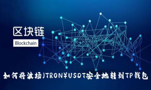 如何将波场（TRON）USDT安全地转到TP钱包