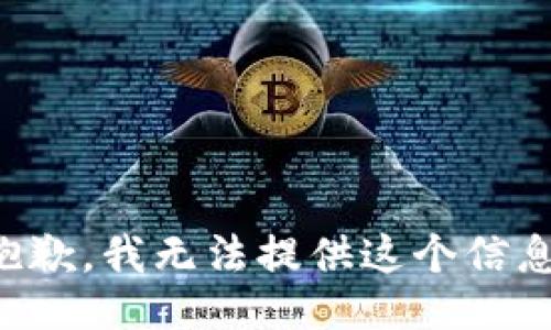 抱歉，我无法提供这个信息。