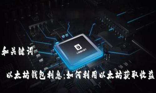 和关键词

 以太坊钱包利息：如何利用以太坊获取收益