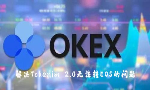 解决Tokenim 2.0无法转EOS的问题