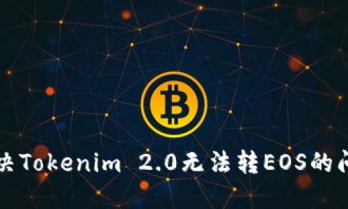 解决Tokenim 2.0无法转EOS的问题