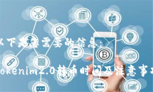 以下是您需要的信息：

Tokenim2.0转币时间及注意事项