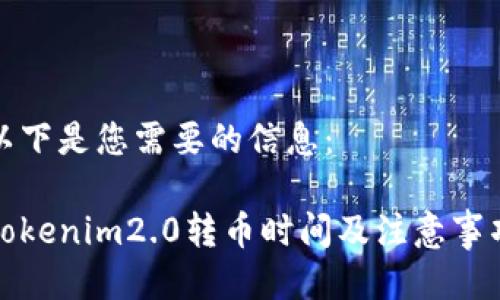 以下是您需要的信息：

Tokenim2.0转币时间及注意事项